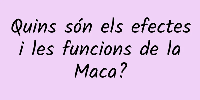 Quins són els efectes i les funcions de la Maca?