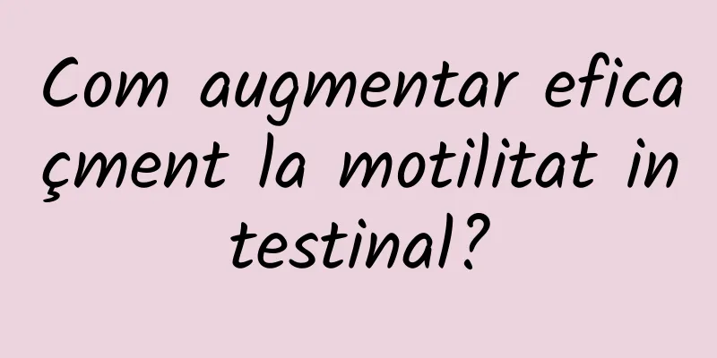 Com augmentar eficaçment la motilitat intestinal?