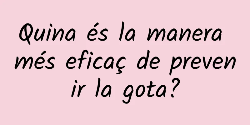 Quina és la manera més eficaç de prevenir la gota?