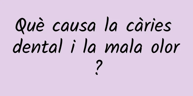 Què causa la càries dental i la mala olor?