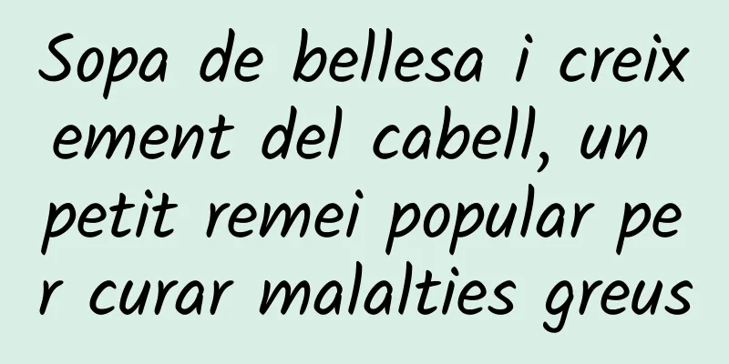 Sopa de bellesa i creixement del cabell, un petit remei popular per curar malalties greus