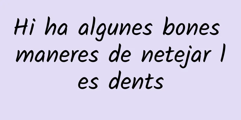 Hi ha algunes bones maneres de netejar les dents