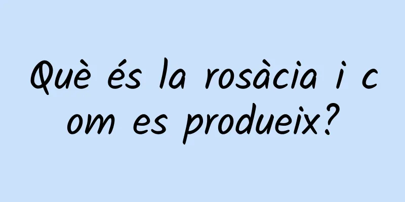 Què és la rosàcia i com es produeix?