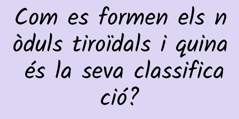 Com es formen els nòduls tiroïdals i quina és la seva classificació?