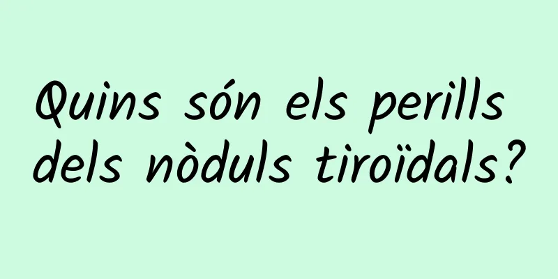 Quins són els perills dels nòduls tiroïdals?