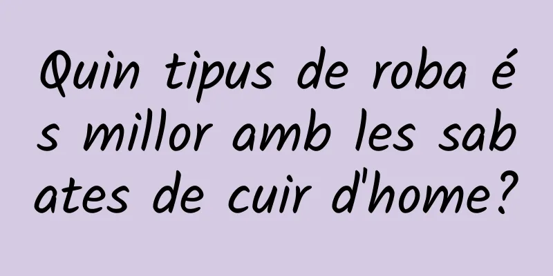 Quin tipus de roba és millor amb les sabates de cuir d'home?