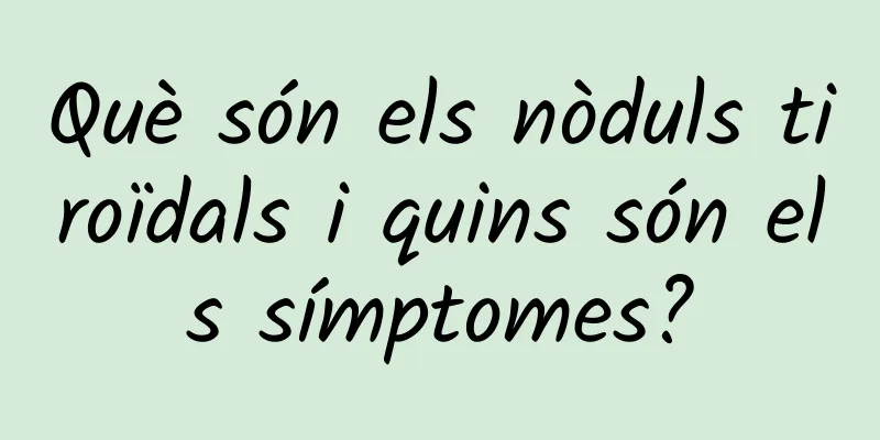 Què són els nòduls tiroïdals i quins són els símptomes?