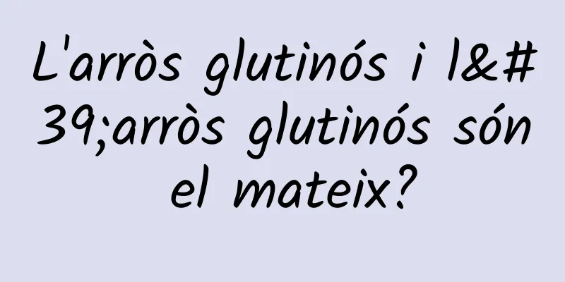 L'arròs glutinós i l'arròs glutinós són el mateix?
