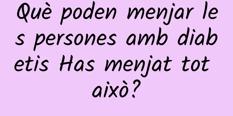 Què poden menjar les persones amb diabetis Has menjat tot això?