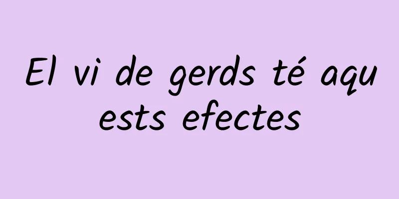 El vi de gerds té aquests efectes