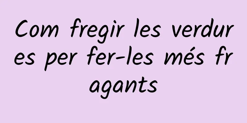 Com fregir les verdures per fer-les més fragants