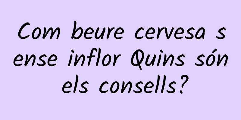 Com beure cervesa sense inflor Quins són els consells?