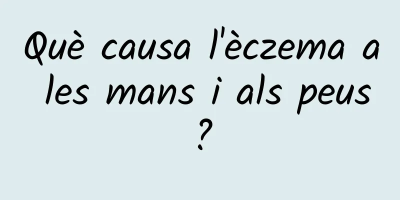 Què causa l'èczema a les mans i als peus?