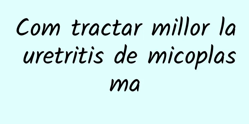 Com tractar millor la uretritis de micoplasma