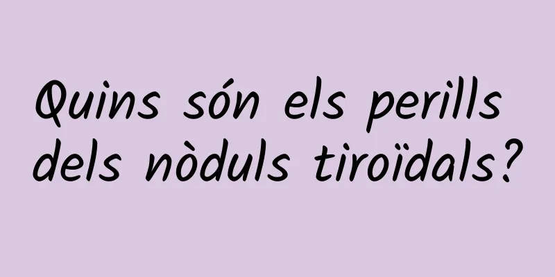 Quins són els perills dels nòduls tiroïdals?