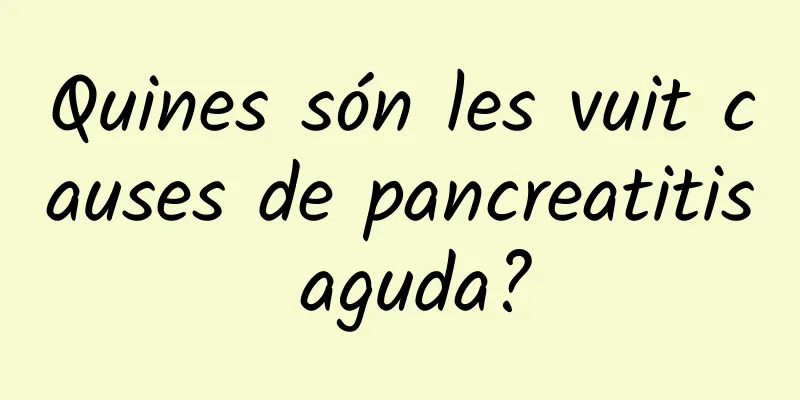 Quines són les vuit causes de pancreatitis aguda?