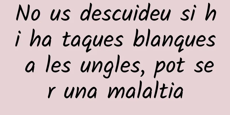 No us descuideu si hi ha taques blanques a les ungles, pot ser una malaltia