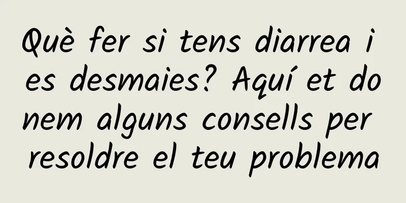 Què fer si tens diarrea i es desmaies? Aquí et donem alguns consells per resoldre el teu problema