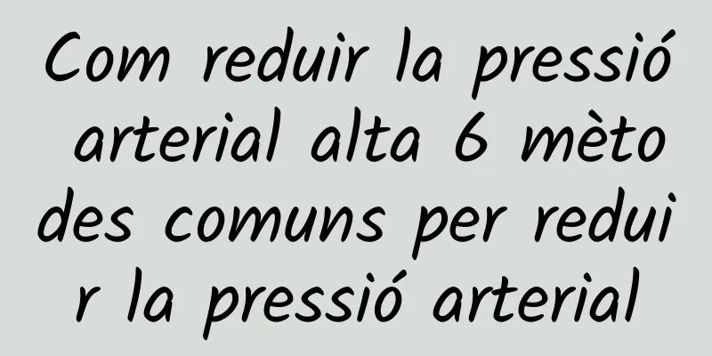 Com reduir la pressió arterial alta 6 mètodes comuns per reduir la pressió arterial