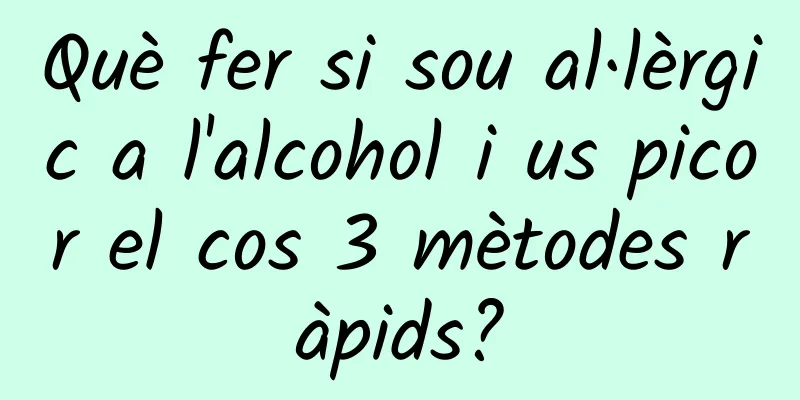 Què fer si sou al·lèrgic a l'alcohol i us picor el cos 3 mètodes ràpids?