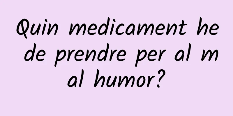Quin medicament he de prendre per al mal humor?