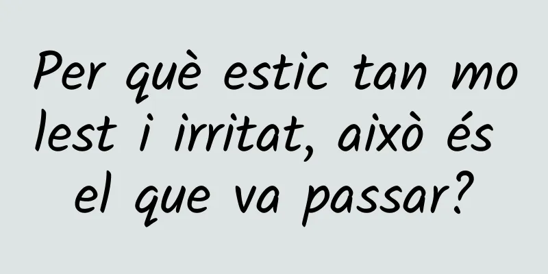 Per què estic tan molest i irritat, això és el que va passar?