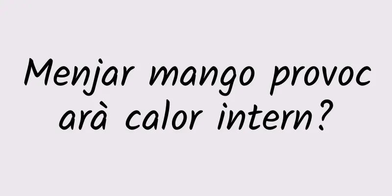 Menjar mango provocarà calor intern?