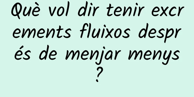 Què vol dir tenir excrements fluixos després de menjar menys?