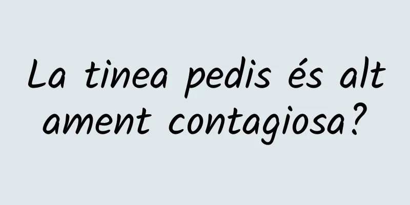 La tinea pedis és altament contagiosa?