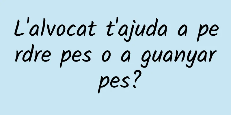 L'alvocat t'ajuda a perdre pes o a guanyar pes?