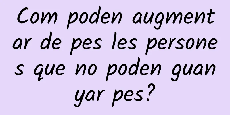 Com poden augmentar de pes les persones que no poden guanyar pes?