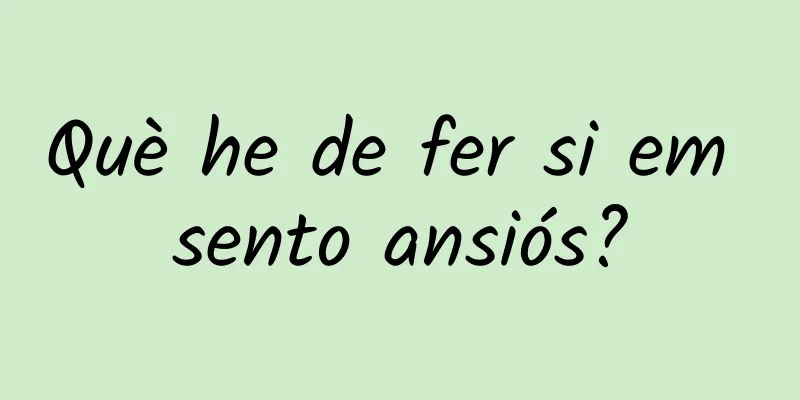 Què he de fer si em sento ansiós?