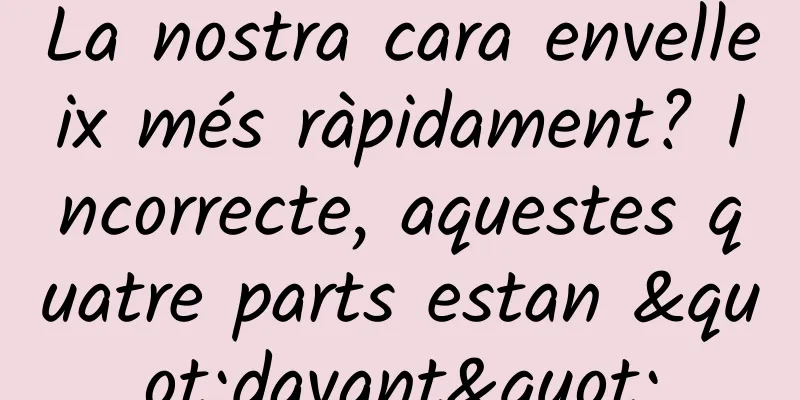 La nostra cara envelleix més ràpidament? Incorrecte, aquestes quatre parts estan "davant"