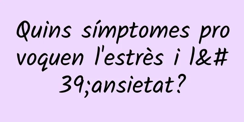 Quins símptomes provoquen l'estrès i l'ansietat?