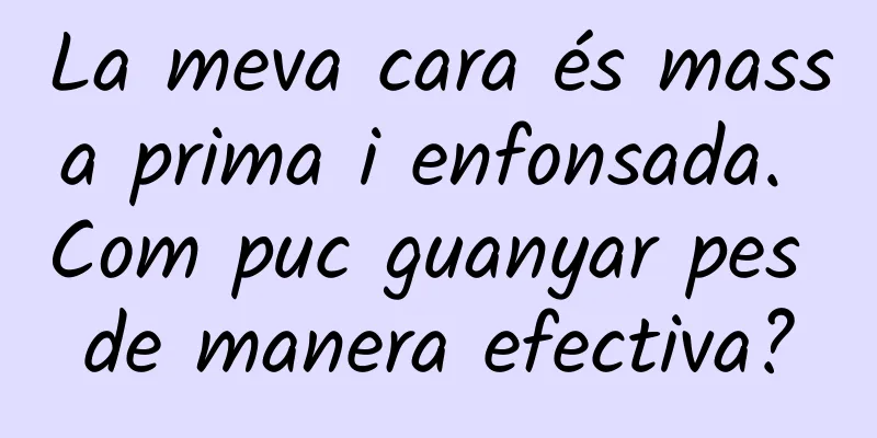 La meva cara és massa prima i enfonsada. Com puc guanyar pes de manera efectiva?