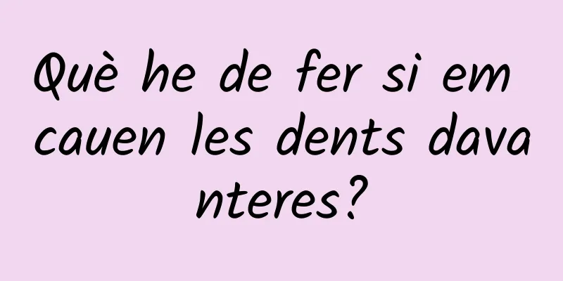 Què he de fer si em cauen les dents davanteres?