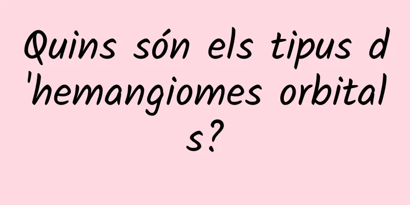Quins són els tipus d'hemangiomes orbitals?