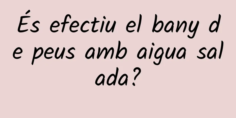 És efectiu el bany de peus amb aigua salada?