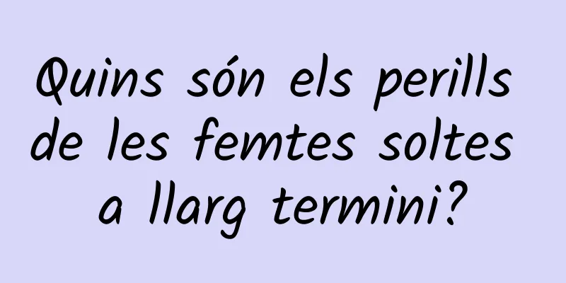 Quins són els perills de les femtes soltes a llarg termini?