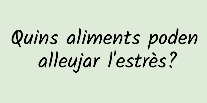 Quins aliments poden alleujar l'estrès?