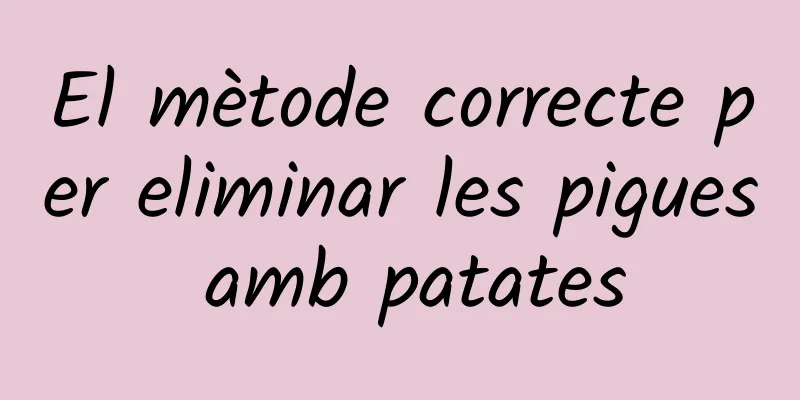 El mètode correcte per eliminar les pigues amb patates