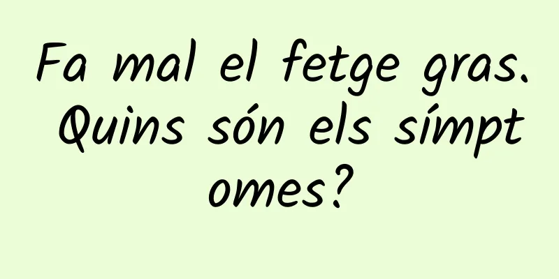 Fa mal el fetge gras. Quins són els símptomes?