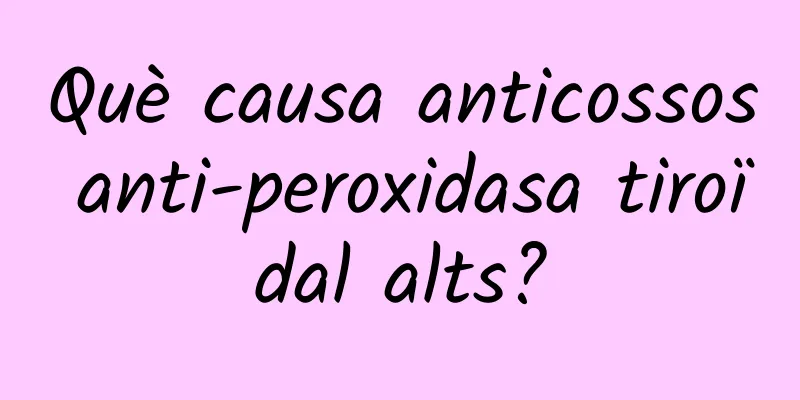 Què causa anticossos anti-peroxidasa tiroïdal alts?