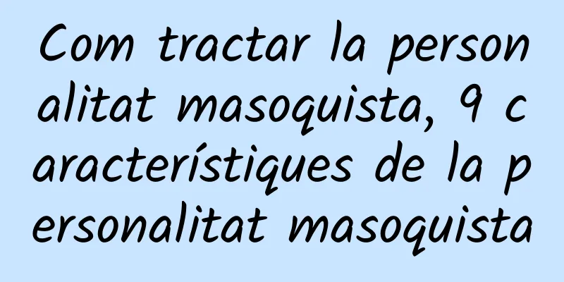 Com tractar la personalitat masoquista, 9 característiques de la personalitat masoquista