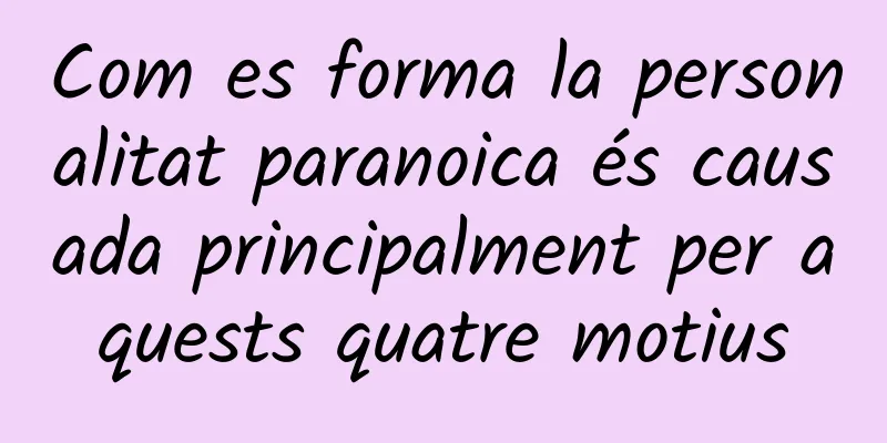 Com es forma la personalitat paranoica és causada principalment per aquests quatre motius