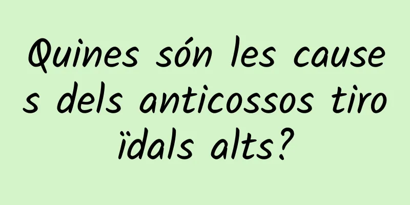 Quines són les causes dels anticossos tiroïdals alts?