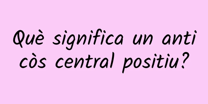Què significa un anticòs central positiu?