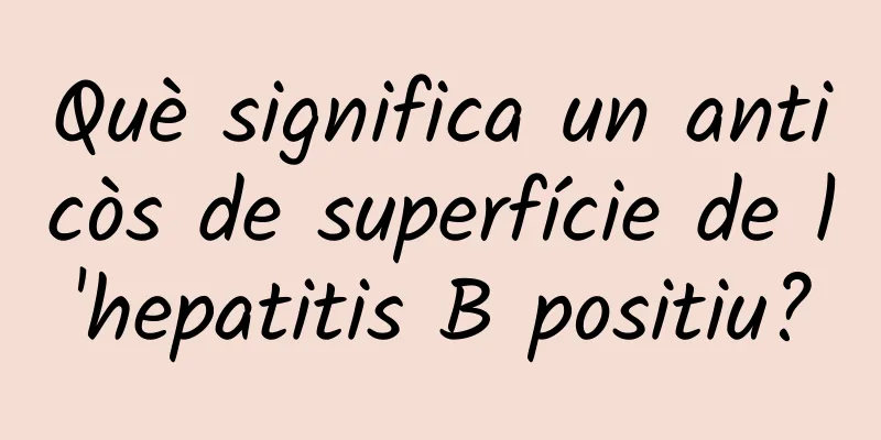 Què significa un anticòs de superfície de l'hepatitis B positiu?