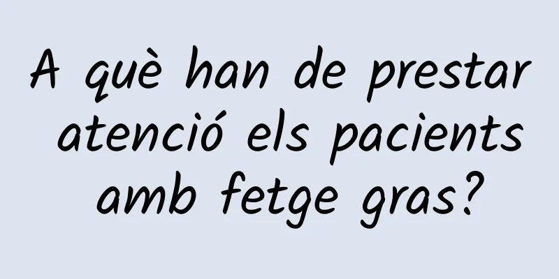 A què han de prestar atenció els pacients amb fetge gras?