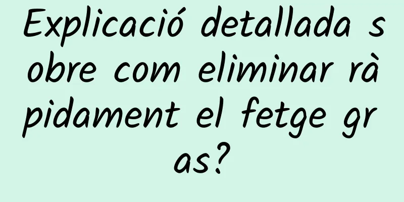 Explicació detallada sobre com eliminar ràpidament el fetge gras?